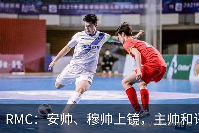 RMC：安帅、穆帅上镜，主帅和评论员正成为世界杯品牌广告新宠